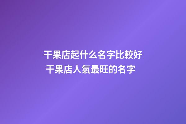 干果店起什么名字比較好 干果店人氣最旺的名字-第1張-店鋪起名-玄機派